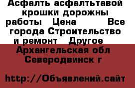 Асфалть асфалтьтавой крошки дорожны работы › Цена ­ 500 - Все города Строительство и ремонт » Другое   . Архангельская обл.,Северодвинск г.